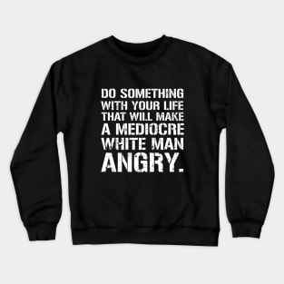 Do Something With Your Life That Will Make A Mediocre White Man Angry Crewneck Sweatshirt